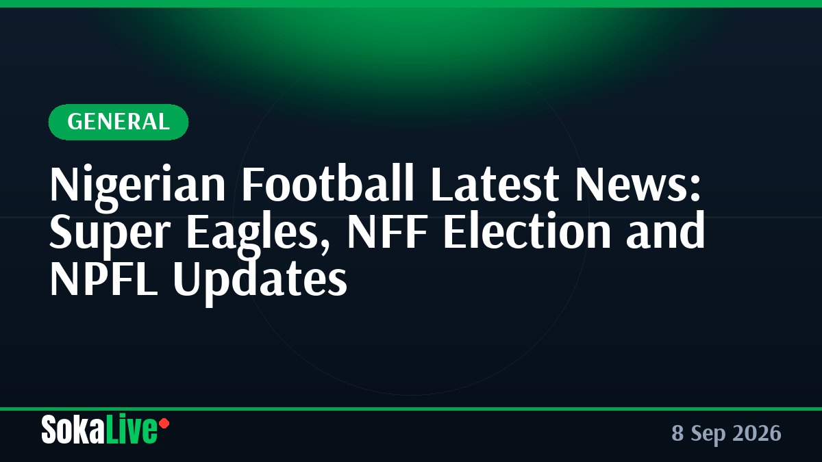 Nigerian Football Latest News: Super Eagles, NFF Election and NPFL Updates