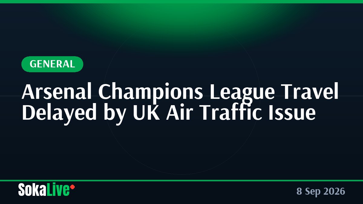 Arsenal Champions League Travel Delayed by UK Air Traffic Issue