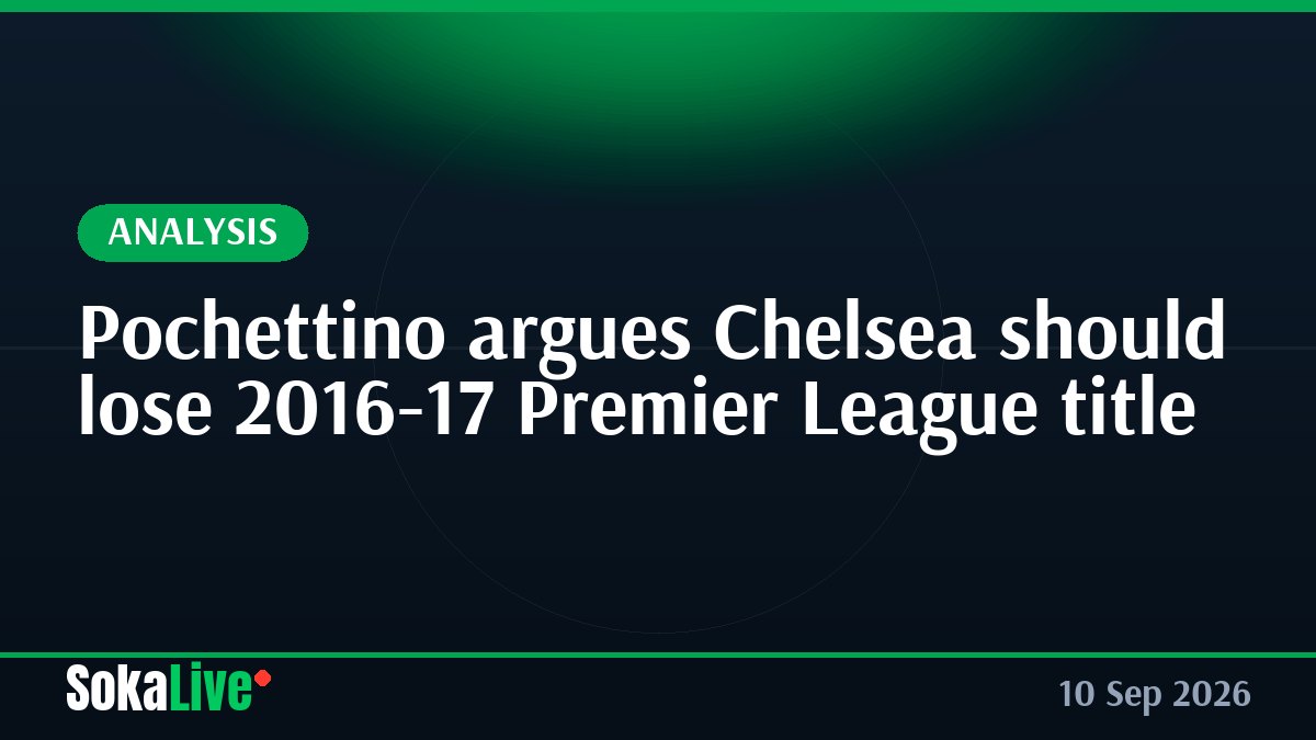 Pochettino argues Chelsea should lose 2016-17 Premier League title