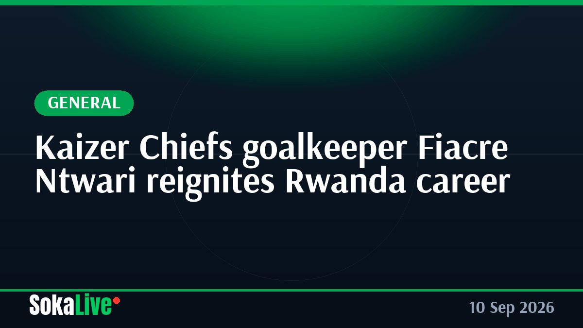 Kaizer Chiefs goalkeeper Fiacre Ntwari reignites Rwanda career