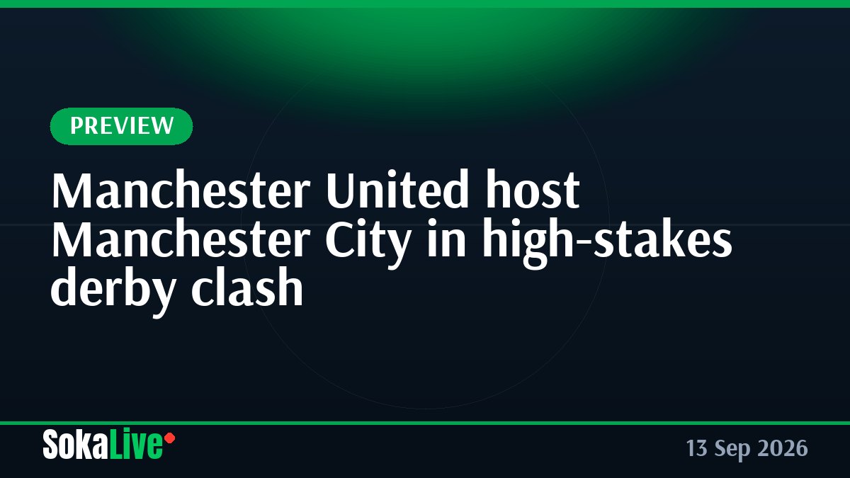 Manchester United host Manchester City in high-stakes derby clash