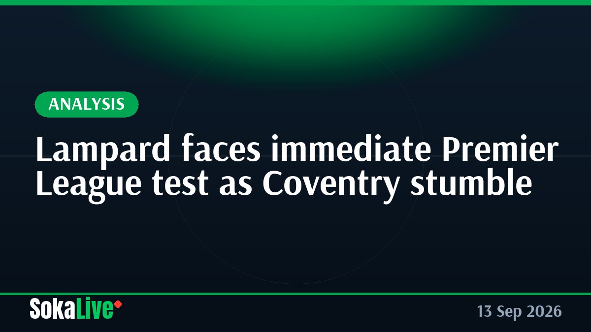 Lampard faces immediate Premier League test as Coventry stumble