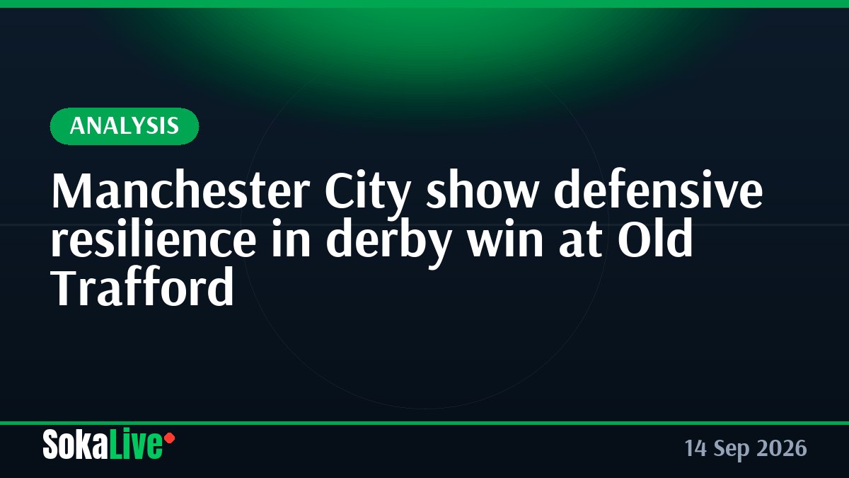 Manchester City show defensive resilience in derby win at Old Trafford