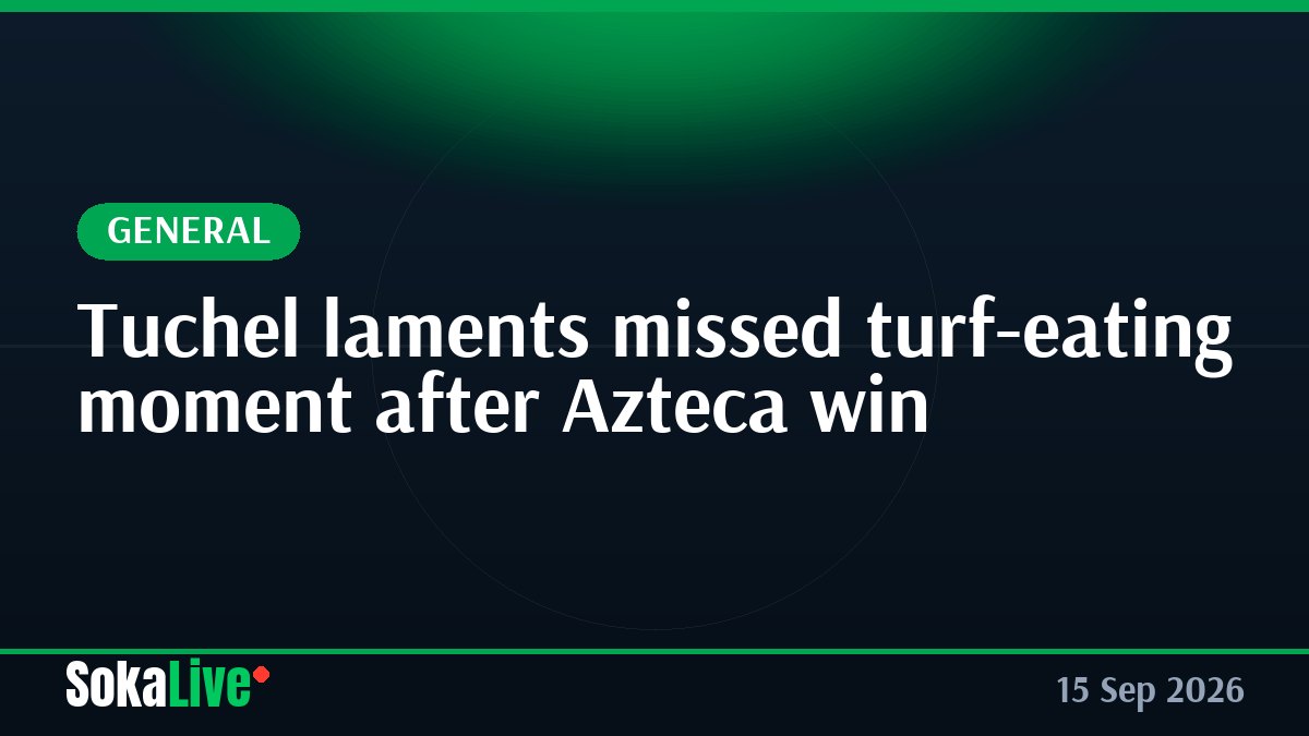 Tuchel laments missed turf-eating moment after Azteca win