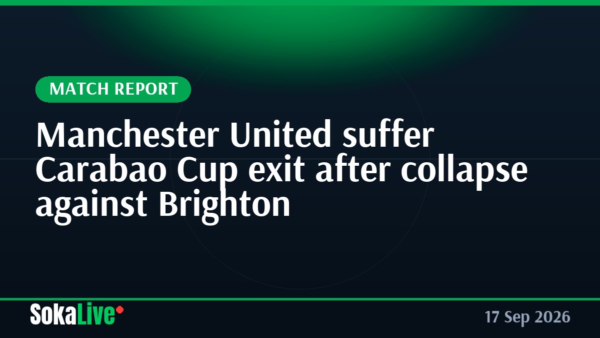 Manchester United suffer Carabao Cup exit after collapse against Brighton