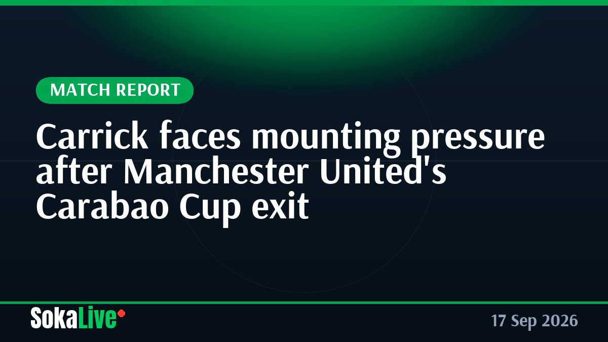 Carrick faces mounting pressure after Manchester United's Carabao Cup exit