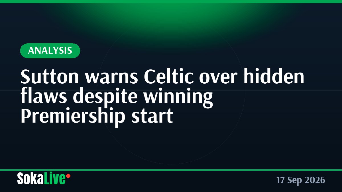 Sutton warns Celtic over hidden flaws despite winning Premiership start