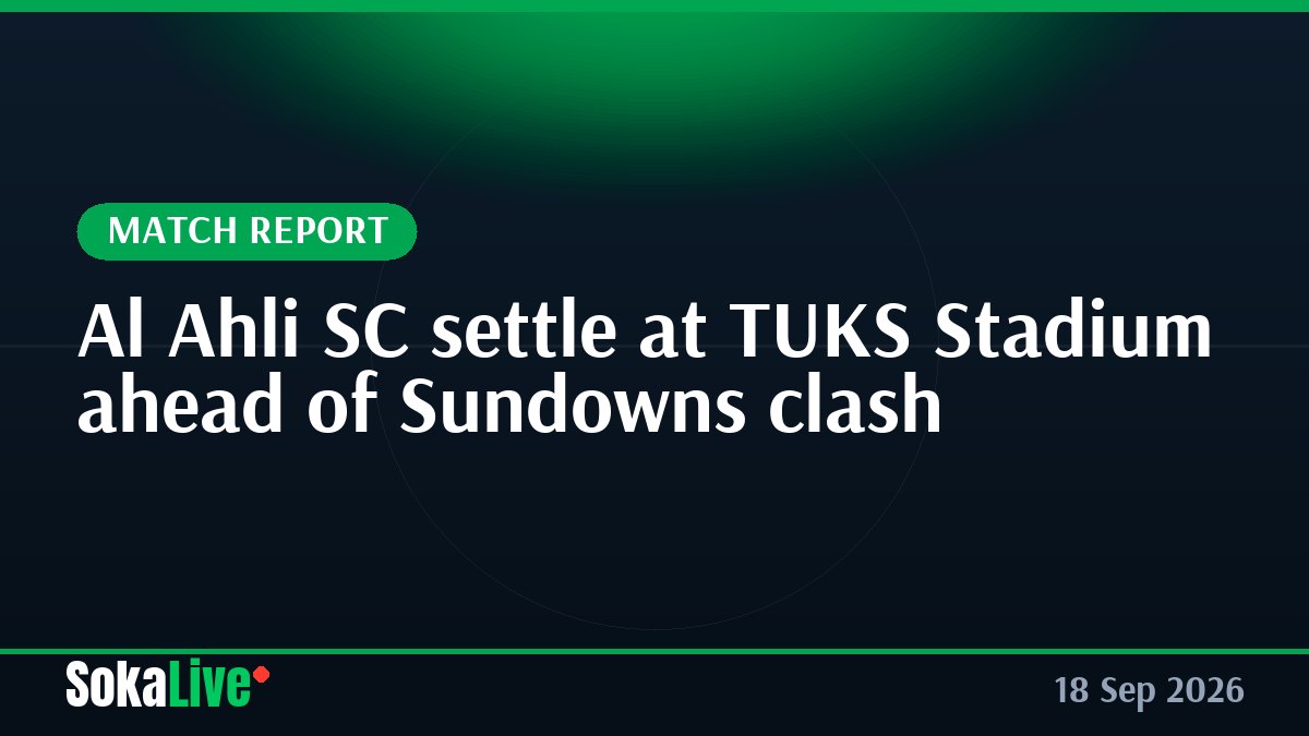 Al Ahli SC settle at TUKS Stadium ahead of Sundowns clash