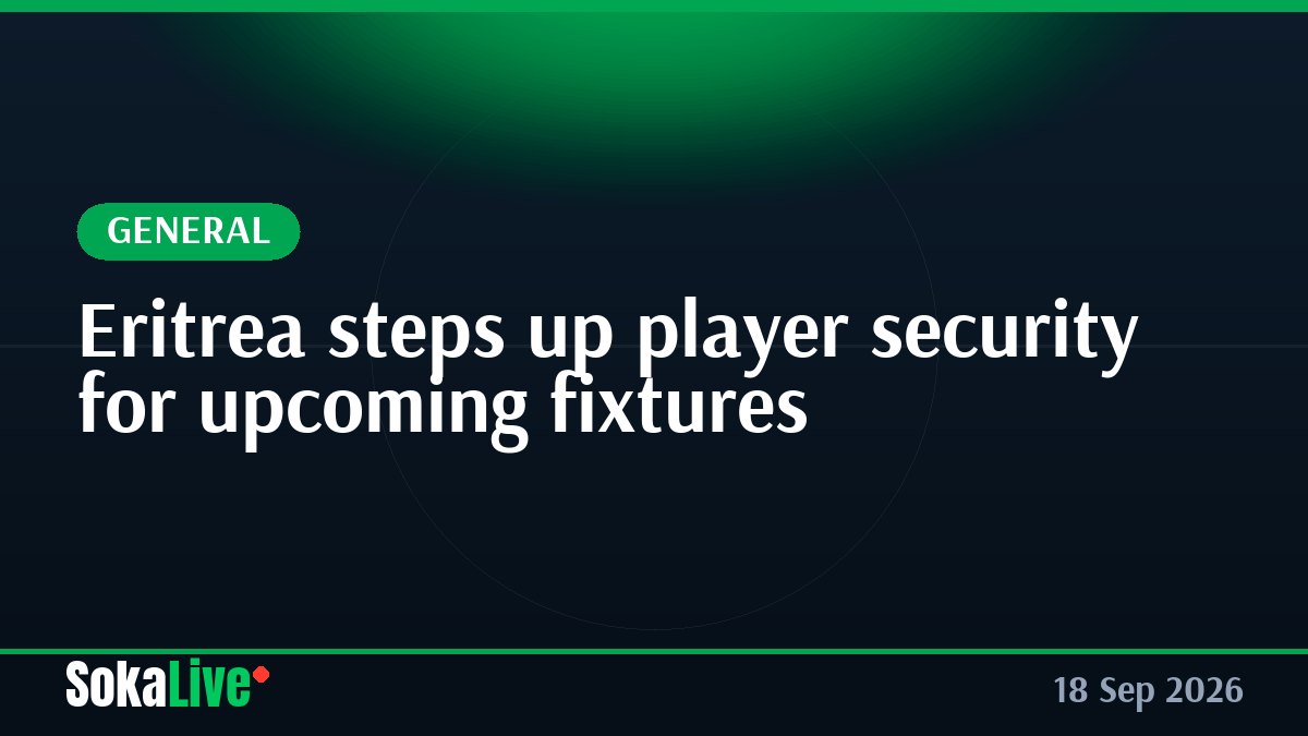 Eritrea steps up player security for upcoming fixtures
