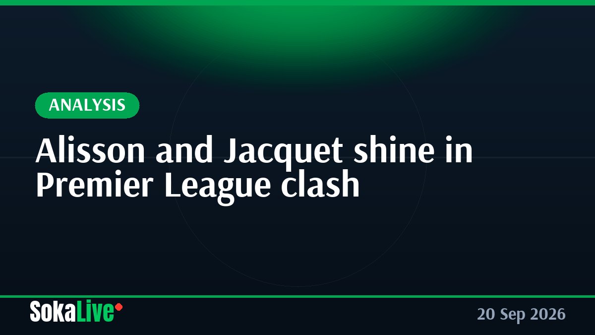 Alisson and Jacquet shine in Premier League clash