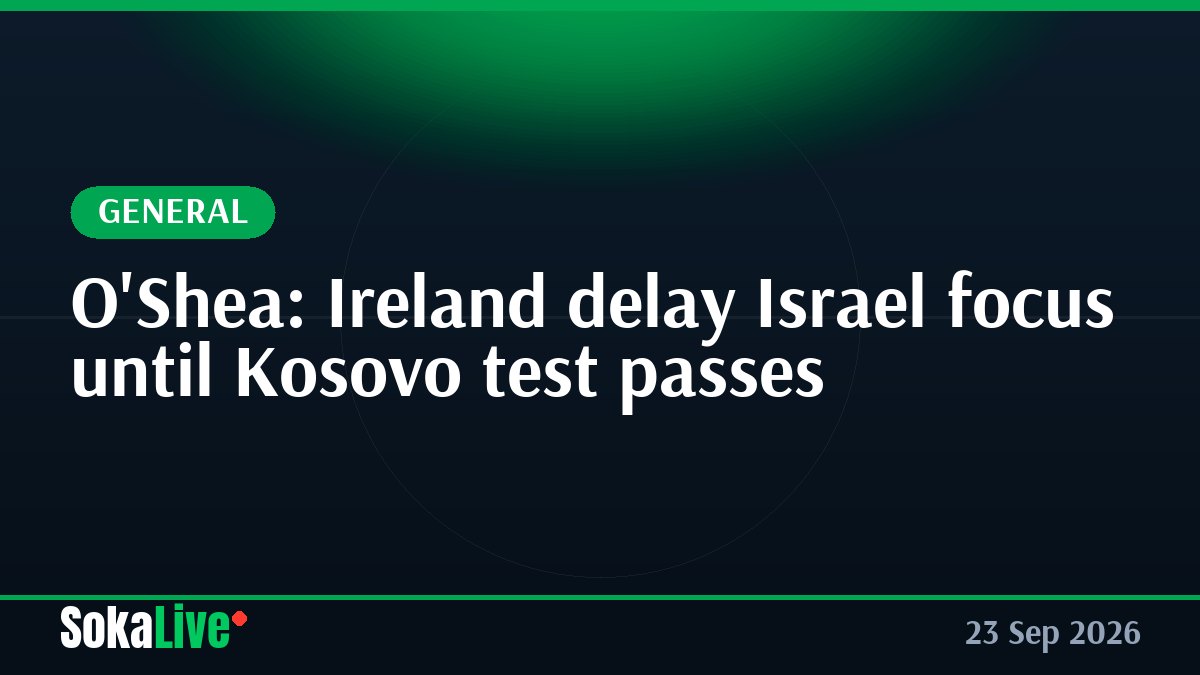 O'Shea: Ireland delay Israel focus until Kosovo test passes
