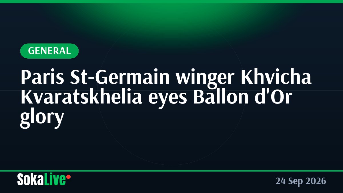 Paris St-Germain winger Khvicha Kvaratskhelia eyes Ballon d'Or glory