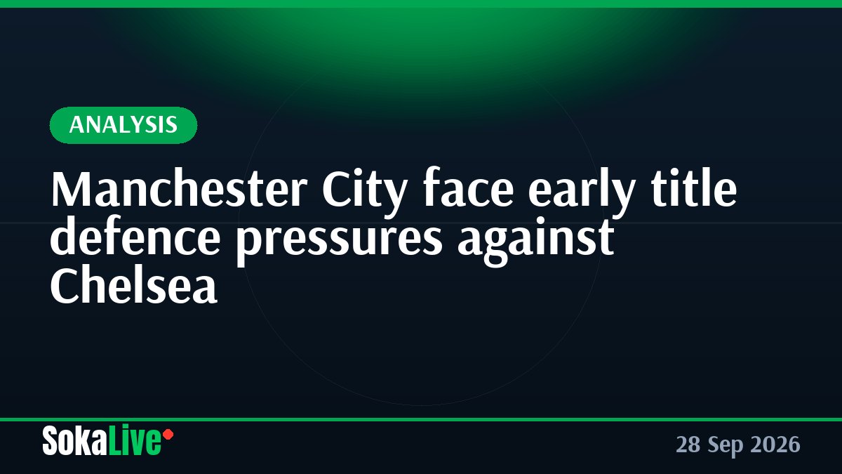 Manchester City face early title defence pressures against Chelsea