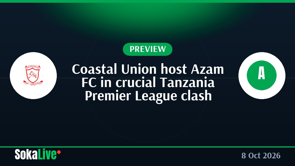 Coastal Union host Azam FC in crucial Tanzania Premier League clash