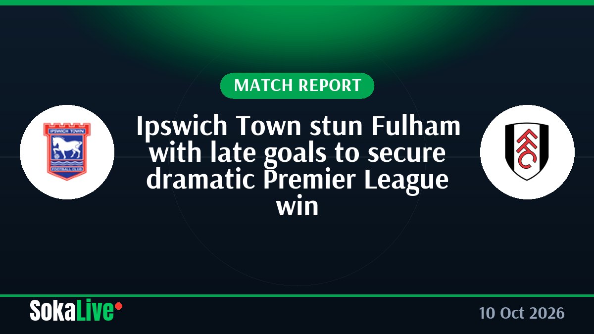 Ipswich Town stun Fulham with late goals to secure dramatic Premier League win