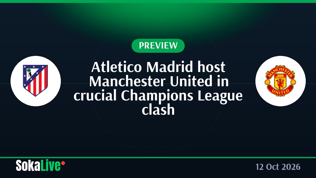 Atletico Madrid host Manchester United in crucial Champions League clash