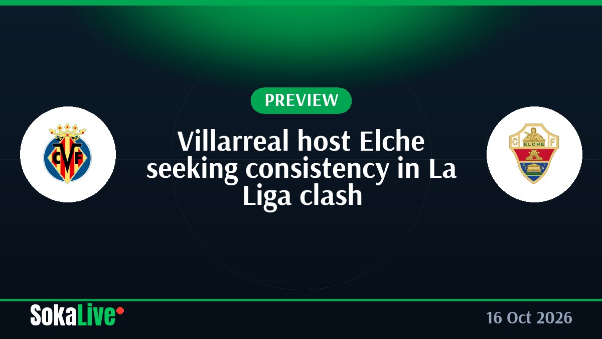 Villarreal host Elche seeking consistency in La Liga clash