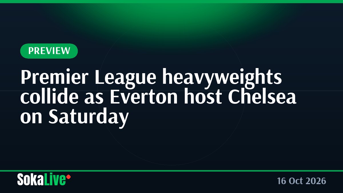 Premier League heavyweights collide as Everton host Chelsea on Saturday